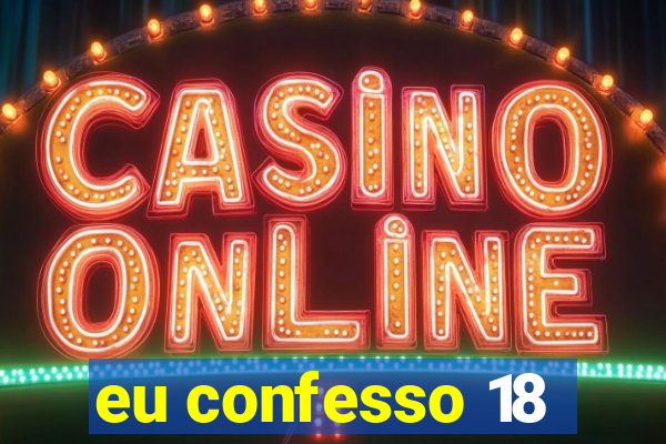 eu confesso 18